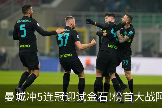 曼城冲5连冠迎试金石!榜首大战阿森纳望拿分?