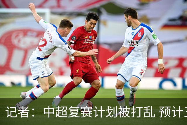 记者：中超复赛计划被打乱 预计五月结束能开赛