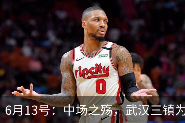 6月13号：中场之殇，武汉三镇为何偏爱引进中场国脚，难道防线问题不重要